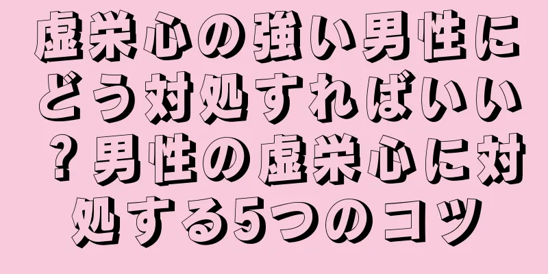 虚栄心の強い男性にどう対処すればいい？男性の虚栄心に対処する5つのコツ