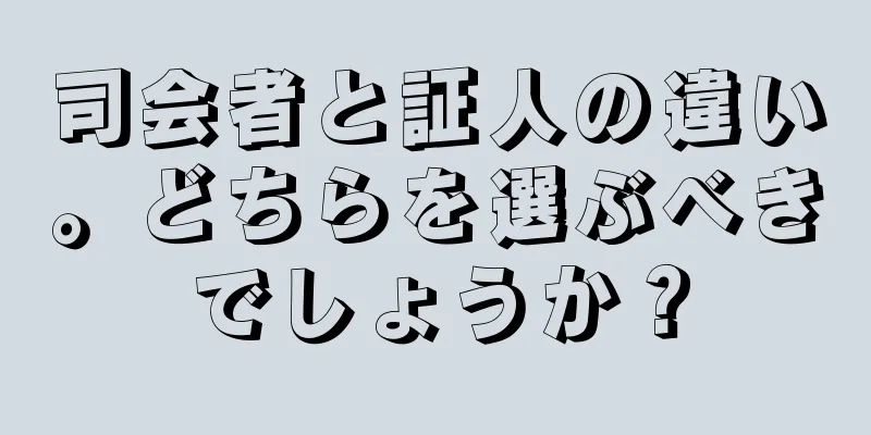 司会者と証人の違い。どちらを選ぶべきでしょうか？