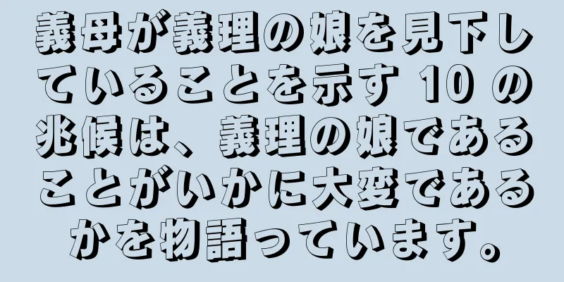 義母が義理の娘を見下していることを示す 10 の兆候は、義理の娘であることがいかに大変であるかを物語っています。