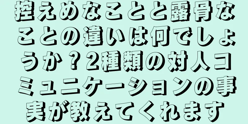 控えめなことと露骨なことの違いは何でしょうか？2種類の対人コミュニケーションの事実が教えてくれます