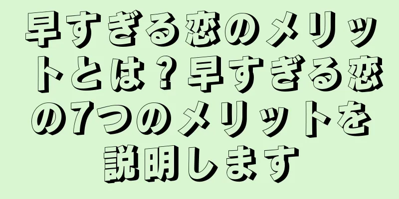 早すぎる恋のメリットとは？早すぎる恋の7つのメリットを説明します