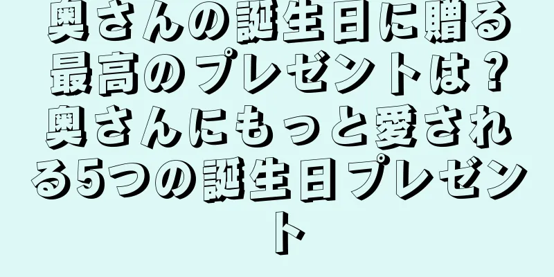 奥さんの誕生日に贈る最高のプレゼントは？奥さんにもっと愛される5つの誕生日プレゼント