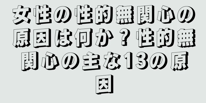 女性の性的無関心の原因は何か？性的無関心の主な13の原因