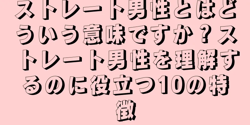 ストレート男性とはどういう意味ですか？ストレート男性を理解するのに役立つ10の特徴