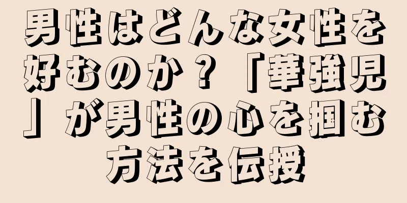 男性はどんな女性を好むのか？「華強児」が男性の心を掴む方法を伝授