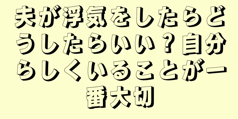 夫が浮気をしたらどうしたらいい？自分らしくいることが一番大切
