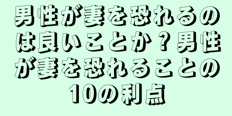 男性が妻を恐れるのは良いことか？男性が妻を恐れることの10の利点