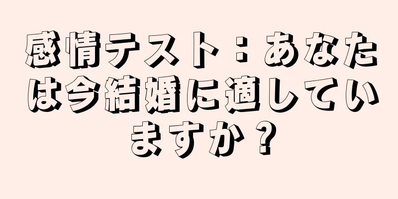 感情テスト：あなたは今結婚に適していますか？