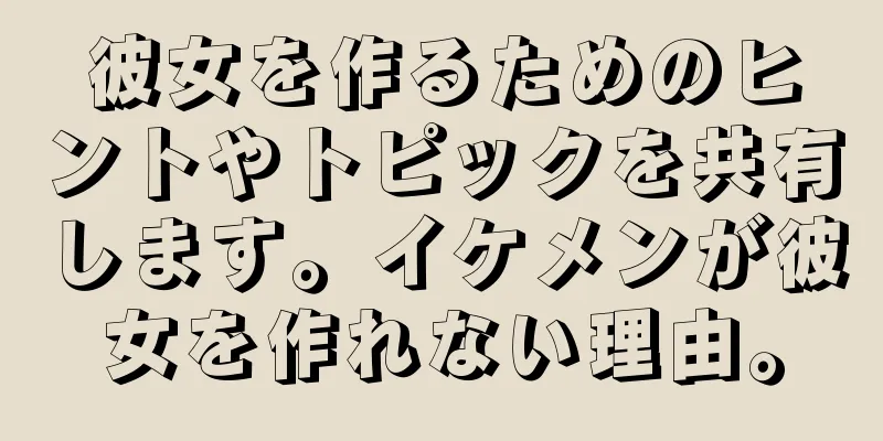 彼女を作るためのヒントやトピックを共有します。イケメンが彼女を作れない理由。