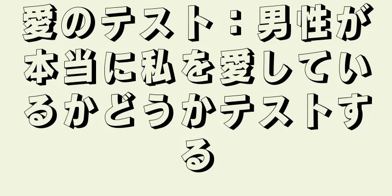 愛のテスト：男性が本当に私を愛しているかどうかテストする