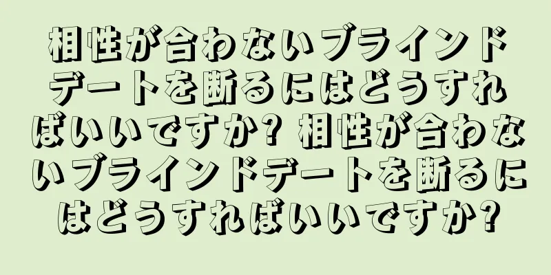 相性が合わないブラインドデートを断るにはどうすればいいですか? 相性が合わないブラインドデートを断るにはどうすればいいですか?