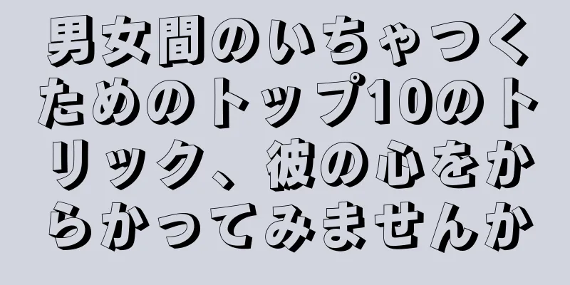 男女間のいちゃつくためのトップ10のトリック、彼の心をからかってみませんか