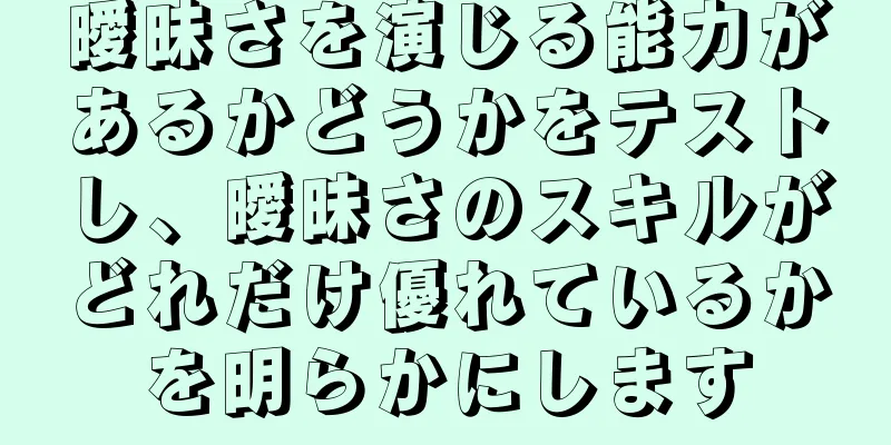 曖昧さを演じる能力があるかどうかをテストし、曖昧さのスキルがどれだけ優れているかを明らかにします