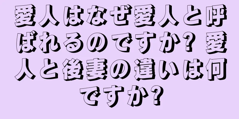 愛人はなぜ愛人と呼ばれるのですか? 愛人と後妻の違いは何ですか?