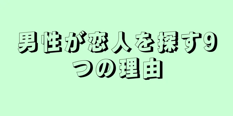 男性が恋人を探す9つの理由
