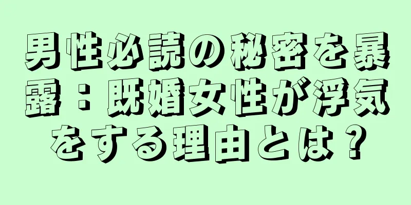 男性必読の秘密を暴露：既婚女性が浮気をする理由とは？