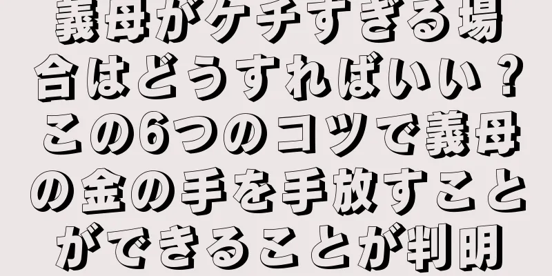 義母がケチすぎる場合はどうすればいい？この6つのコツで義母の金の手を手放すことができることが判明