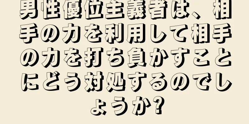 男性優位主義者は、相手の力を利用して相手の力を打ち負かすことにどう対処するのでしょうか?