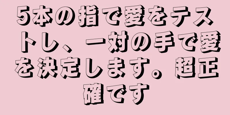 5本の指で愛をテストし、一対の手で愛を決定します。超正確です