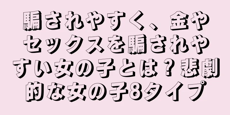 騙されやすく、金やセックスを騙されやすい女の子とは？悲劇的な女の子8タイプ