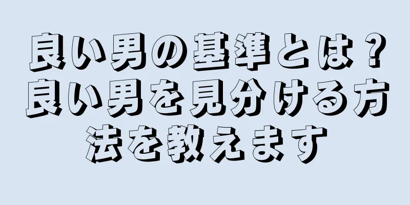 良い男の基準とは？良い男を見分ける方法を教えます