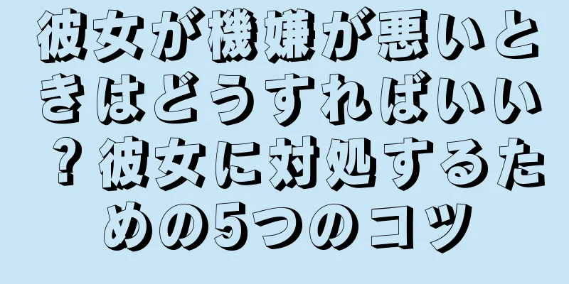 彼女が機嫌が悪いときはどうすればいい？彼女に対処するための5つのコツ