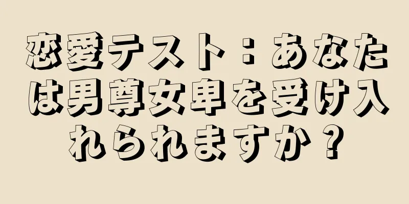 恋愛テスト：あなたは男尊女卑を受け入れられますか？