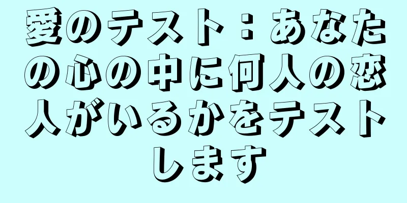 愛のテスト：あなたの心の中に何人の恋人がいるかをテストします