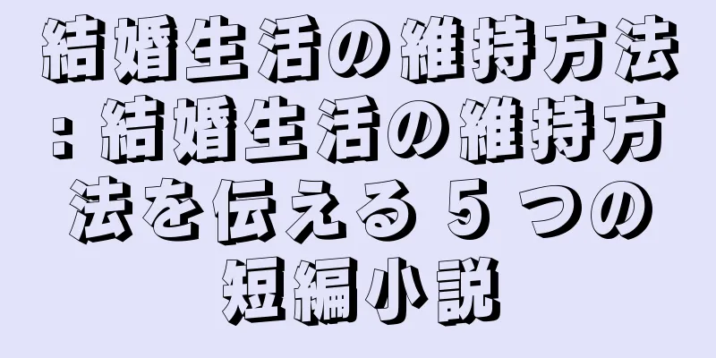 結婚生活の維持方法: 結婚生活の維持方法を伝える 5 つの短編小説