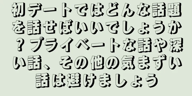 初デートではどんな話題を話せばいいでしょうか？プライベートな話や深い話、その他の気まずい話は避けましょう