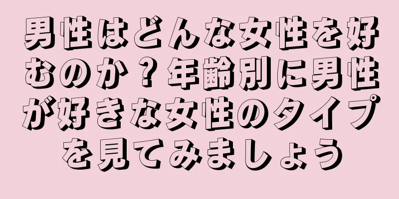 男性はどんな女性を好むのか？年齢別に男性が好きな女性のタイプを見てみましょう