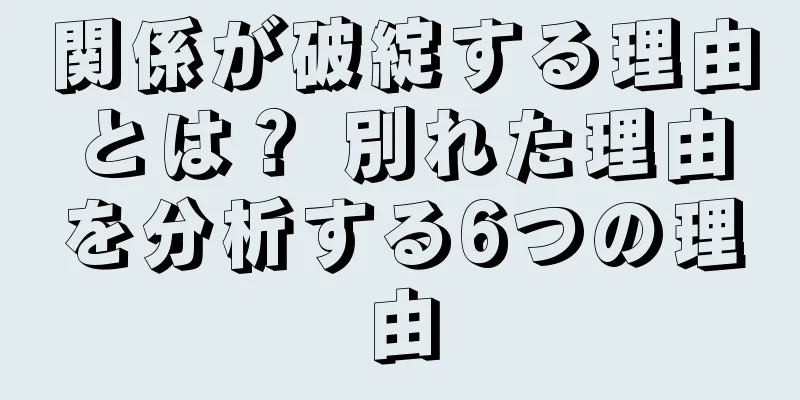 関係が破綻する理由とは？ 別れた理由を分析する6つの理由