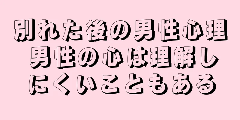 別れた後の男性心理 男性の心は理解しにくいこともある