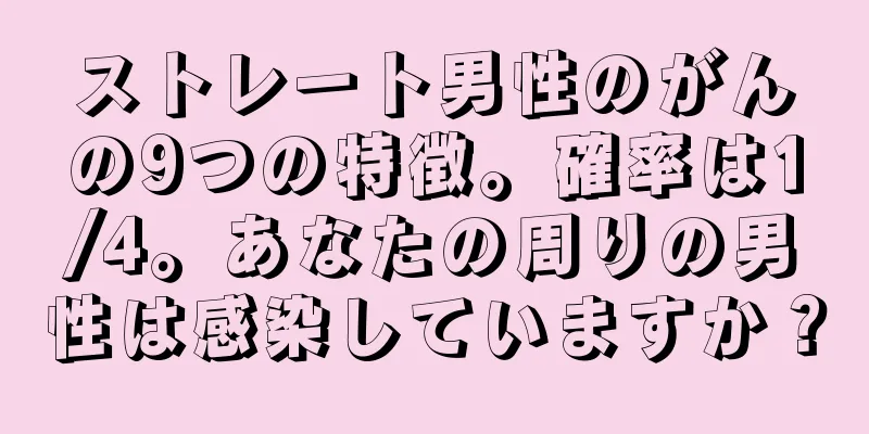 ストレート男性のがんの9つの特徴。確率は1/4。あなたの周りの男性は感染していますか？