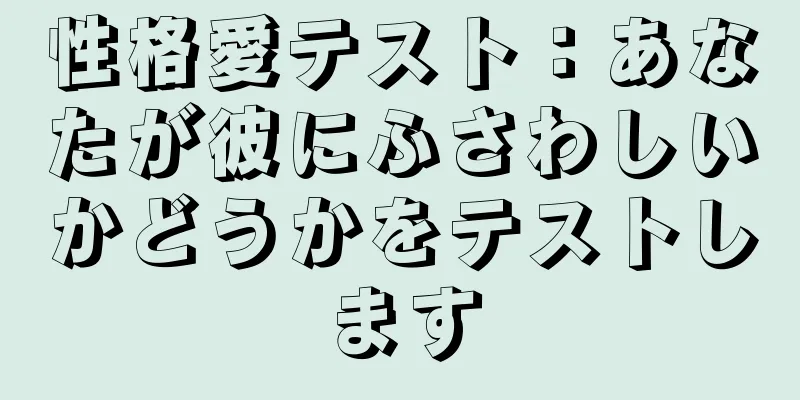 性格愛テスト：あなたが彼にふさわしいかどうかをテストします