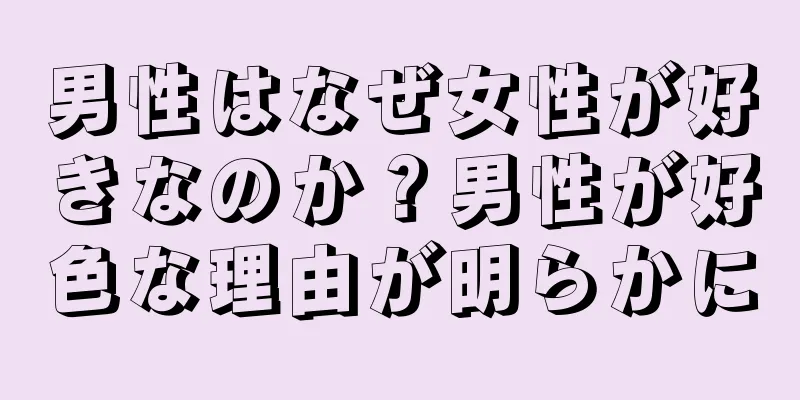 男性はなぜ女性が好きなのか？男性が好色な理由が明らかに