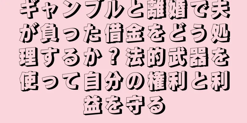 ギャンブルと離婚で夫が負った借金をどう処理するか？法的武器を使って自分の権利と利益を守る