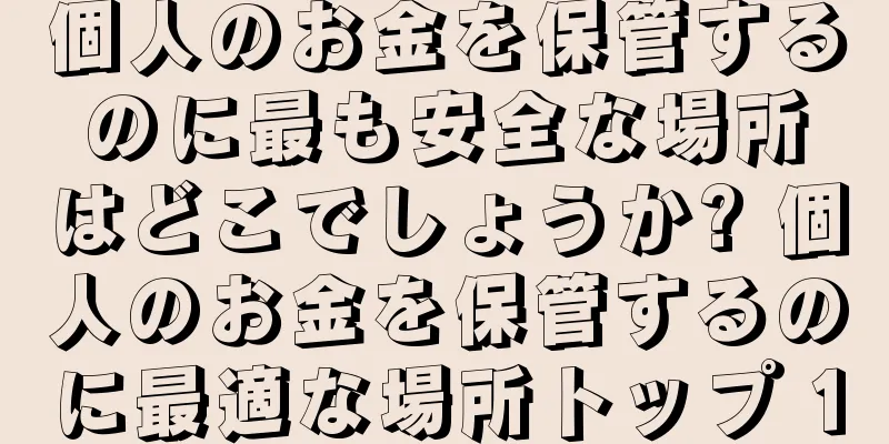 個人のお金を保管するのに最も安全な場所はどこでしょうか? 個人のお金を保管するのに最適な場所トップ 10