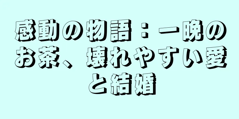 感動の物語：一晩のお茶、壊れやすい愛と結婚