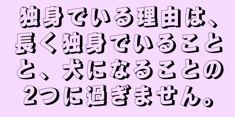 独身でいる理由は、長く独身でいることと、犬になることの2つに過ぎません。