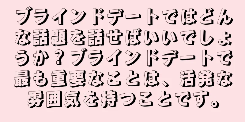 ブラインドデートではどんな話題を話せばいいでしょうか？ブラインドデートで最も重要なことは、活発な雰囲気を持つことです。