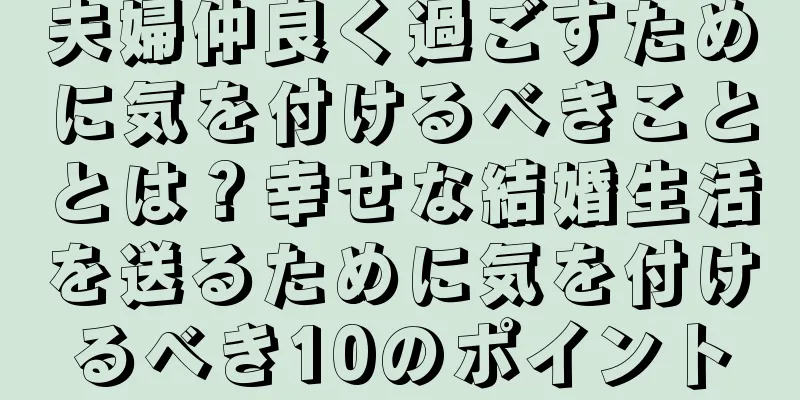 夫婦仲良く過ごすために気を付けるべきこととは？幸せな結婚生活を送るために気を付けるべき10のポイント