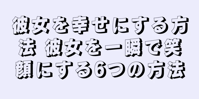 彼女を幸せにする方法 彼女を一瞬で笑顔にする6つの方法
