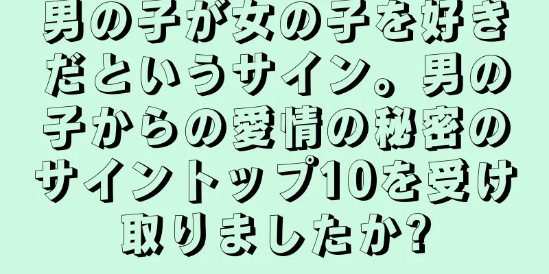 男の子が女の子を好きだというサイン。男の子からの愛情の秘密のサイントップ10を受け取りましたか?