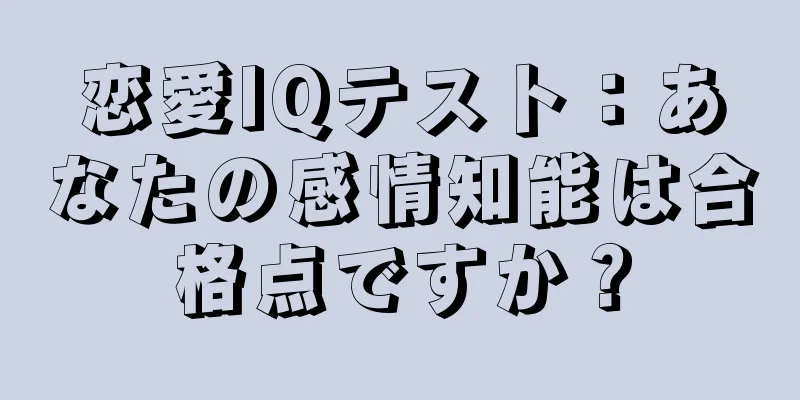 恋愛IQテスト：あなたの感情知能は合格点ですか？