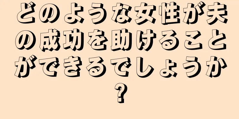 どのような女性が夫の成功を助けることができるでしょうか?