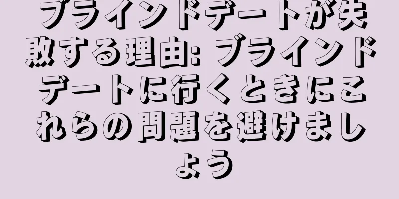 ブラインドデートが失敗する理由: ブラインドデートに行くときにこれらの問題を避けましょう