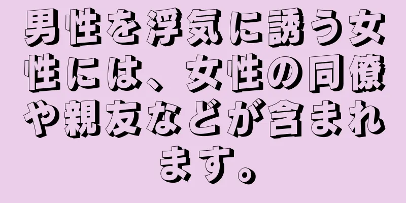 男性を浮気に誘う女性には、女性の同僚や親友などが含まれます。
