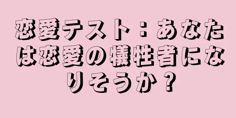 恋愛テスト：あなたは恋愛の犠牲者になりそうか？