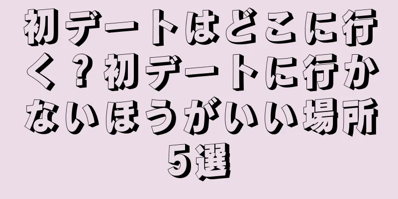 初デートはどこに行く？初デートに行かないほうがいい場所5選